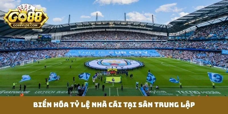 Biến hóa tỷ lệ nhà cái tại sân trung lập