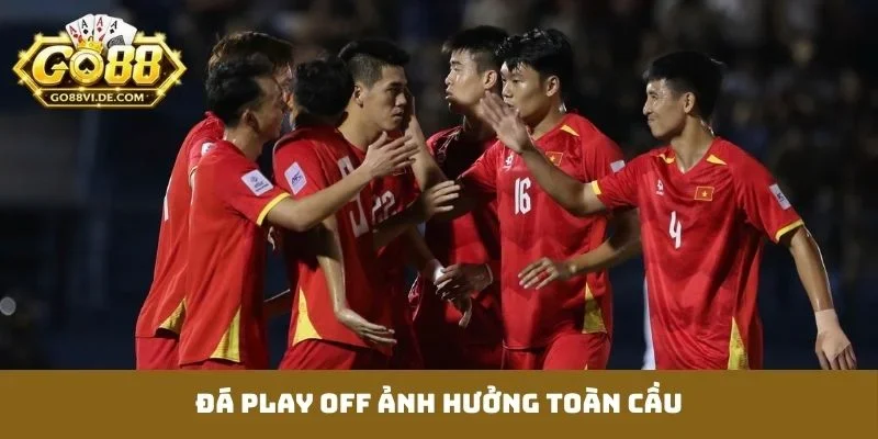 Đá Play Off - Cuộc Chiến Sinh Tử Định Đoạt Vé Thăng Hạng 4 Đá play off ảnh hưởng toàn cầu