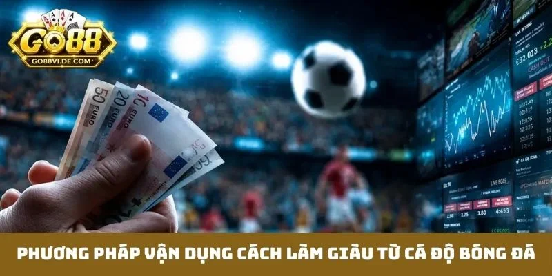 Phương pháp vận dụng cách làm giàu từ cá độ bóng đá
