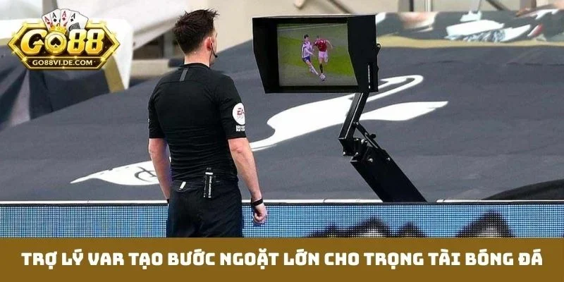 Trợ lý VAR tạo bước ngoặt lớn cho trọng tài bóng đá